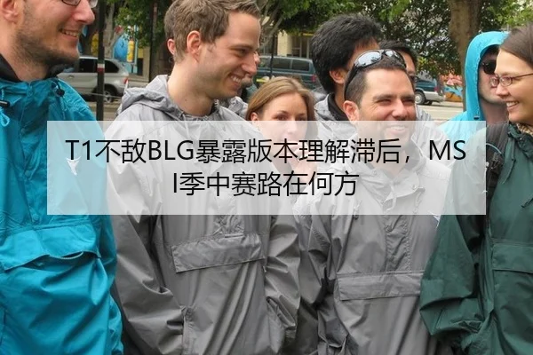 T1不敌BLG暴露版本理解滞后，MSI季中赛路在何方