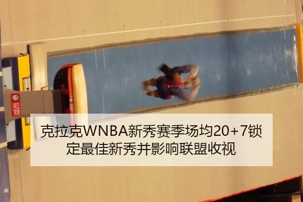 克拉克WNBA新秀赛季场均20+7锁定最佳新秀并影响联盟收视
