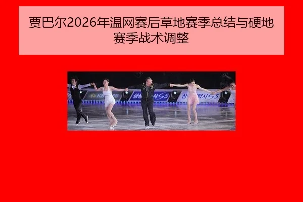 贾巴尔2026年温网赛后草地赛季总结与硬地赛季战术调整